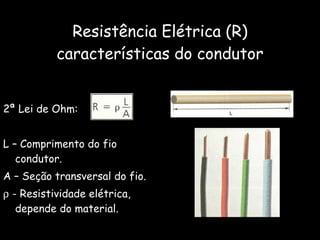 Resistência Elétrica (R) características do condutor 2ª Lei de Ohm: L – Comprimento do fio condutor. A – Seção transversal do fio.    - Resistividade elétrica, depende do material. 