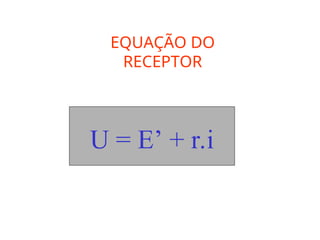 EQUAÇÃO DO
RECEPTOR
U = E’ + r.i
 