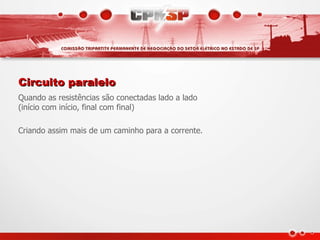 Circuito paralelo
Quando as resistências são conectadas lado a lado
(início com início, final com final)

Criando assim mais de um caminho para a corrente.
 
