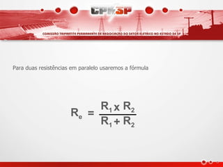 Para duas resistências em paralelo usaremos a fórmula




                           R1 x R2
                      Re =
                           R1 + R2
 
