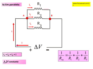 b) Em paralelo: 1
R
-
R
2
R
3
+
i
V

i1
i2
i3
i
A B
i1 + i2 + i3 = i
3
2
1
1
1
1
1
R
R
R
Req



= constante
V

www.fisicaatual.com.b
r
 