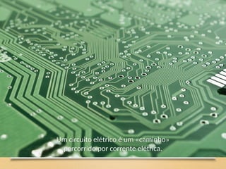 Um circuito elétrico é um «caminho»
percorrido por corrente elétrica.
 