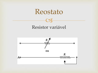 
Resistor variável
Reostato
 