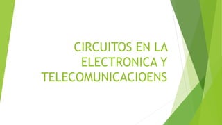 CIRCUITOS EN LA
ELECTRONICA Y
TELECOMUNICACIOENS
 