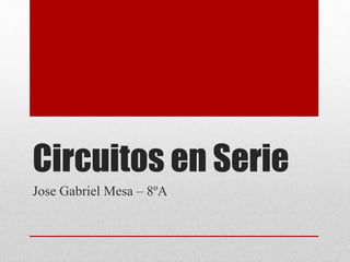 Circuitos en Serie
Jose Gabriel Mesa – 8ºA
 