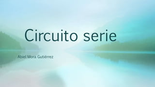 Circuito serie
Abiel Mora Gutiérrez
 