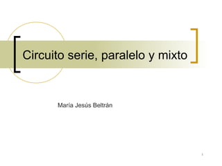 1
Circuito serie, paralelo y mixto
María Jesús Beltrán
 