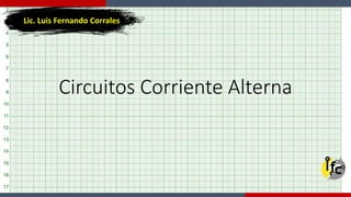 Circuitos Corriente Alterna
Lic. Luis Fernando Corrales
 