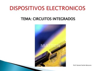 TEMA: CIRCUITOS INTEGRADOS  DISPOSITIVOS ELECTRONICOS Prof. Román Seclén Barturen. 