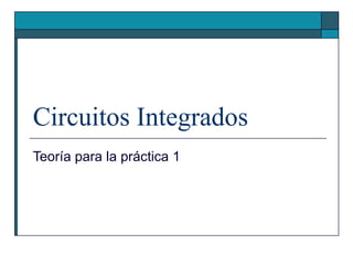 Circuitos Integrados
Teoría para la práctica 1
 