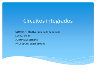 Circuitos integrados
NOMBRE : Martha esmeralda Celis peña
CURSO : 11-02
JORNADA : Mañana
PROFESOR : Edgar Estrada

 
