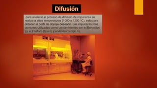para acelerar el proceso de difusión de impurezas se
realiza a altas temperaturas (1000 a 1200 °C), esto para
obtener el perfil de dopaje deseado. Las impurezas más
comunes utilizadas como contaminantes son el Boro (tipo
p), el Fósforo (tipo n) y el Arsénico (tipo n).
 