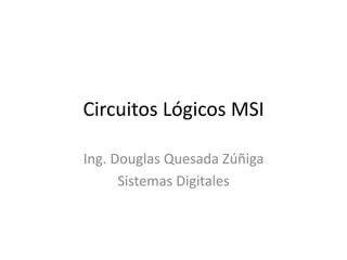 Circuitos Lógicos MSI
Ing. Douglas Quesada Zúñiga
Sistemas Digitales
 