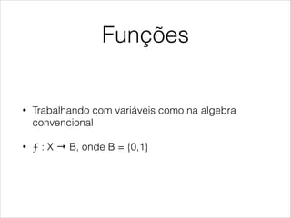 Funções
• Trabalhando com variáveis como na algebra
convencional
• ⨍ : X → B, onde B = {0,1}
 
