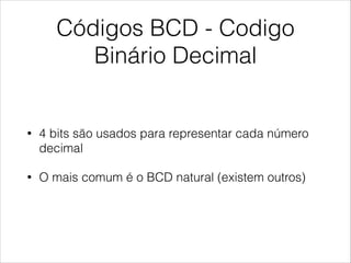 Códigos BCD - Codigo
Binário Decimal
• 4 bits são usados para representar cada número
decimal
• O mais comum é o BCD natural (existem outros)
 