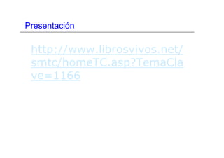 Presentación
http://www.librosvivos.net/
smtc/homeTC.asp?TemaCla
ve=1166
 