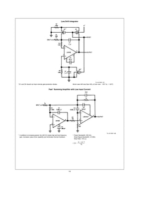 Low Drift Integrator




                                                                                                                  TL H 7057 – 57
Q1 and Q3 should not have internal gate-protection diodes                       Worst case drift less than 500 mV sec over b 55 C to a 125 C


                                            Fast Summing Amplifier with Low Input Current




                                                                                                                                   TL H 7057 – 58
In addition to increasing speed the LM101A raises high and low frequency         Power Bandwidth 250 kHz
gain increases output drive capability and eliminates thermal feedback           Small Signal Bandwidth 3 5 MHz
                                                                                 Slew Rate 10V ms

                                                                                        6 c 10b8
                                                                                 C5 e
                                                                                           Rf




                                                                           14
 