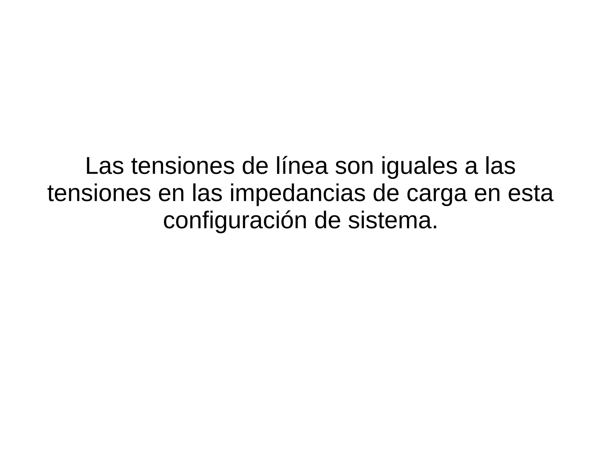 Las tensiones de línea son iguales a las
tensiones en las impedancias de carga en esta
configuración de sistema.
 