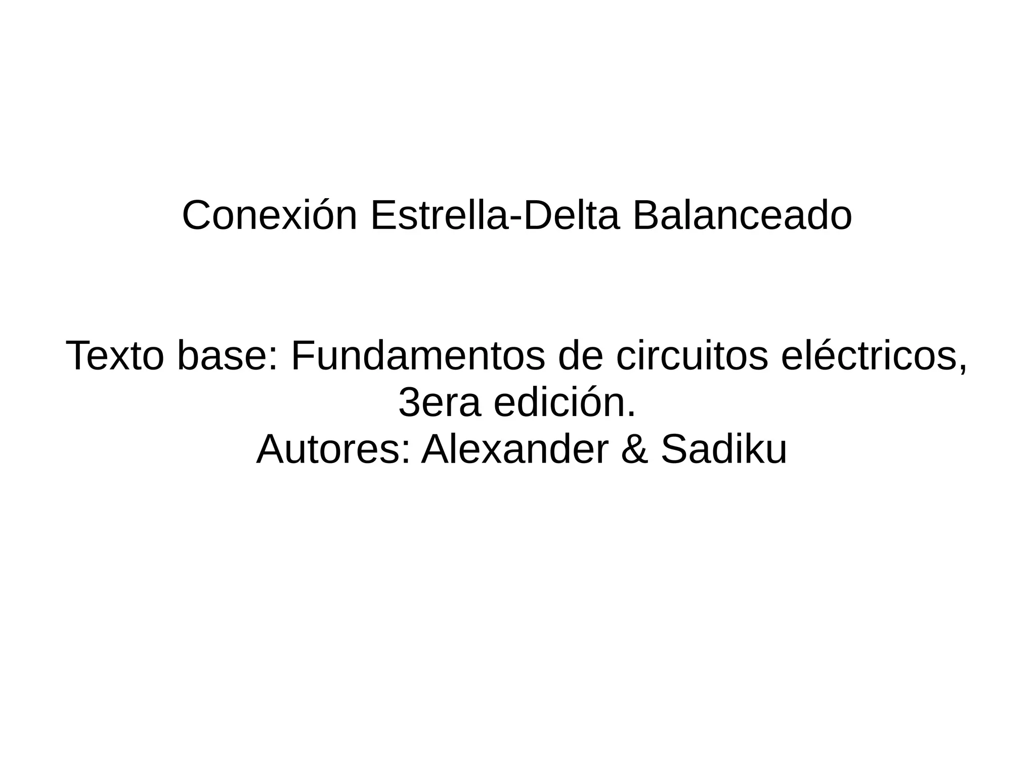 Conexión Estrella-Delta Balanceado
Texto base: Fundamentos de circuitos eléctricos,
3era edición.
Autores: Alexander & Sadiku
 