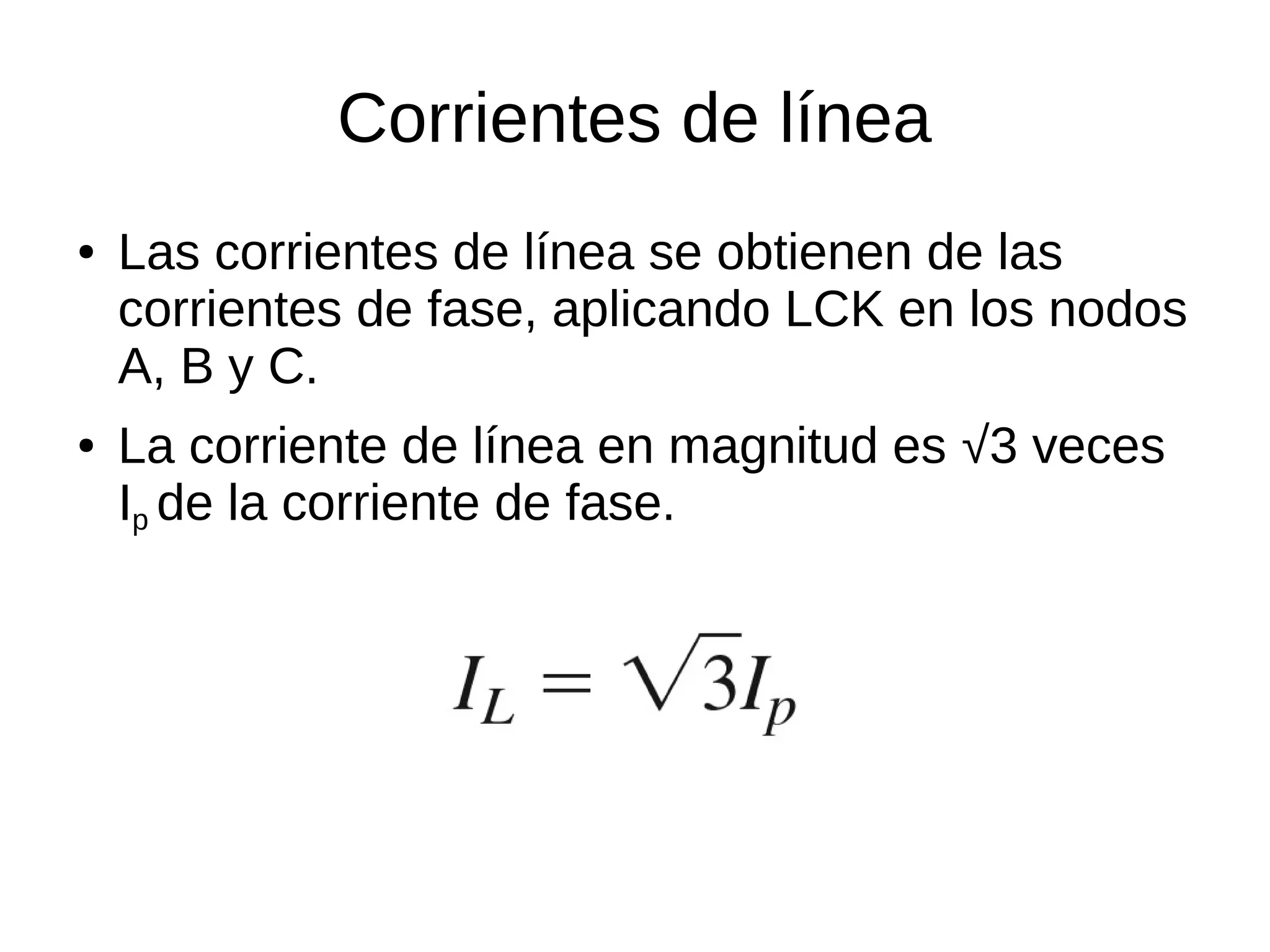 Corrientes de línea
● Las corrientes de línea se obtienen de las
corrientes de fase, aplicando LCK en los nodos
A, B y C.
● La corriente de línea en magnitud es √3 veces
Ip de la corriente de fase.
 