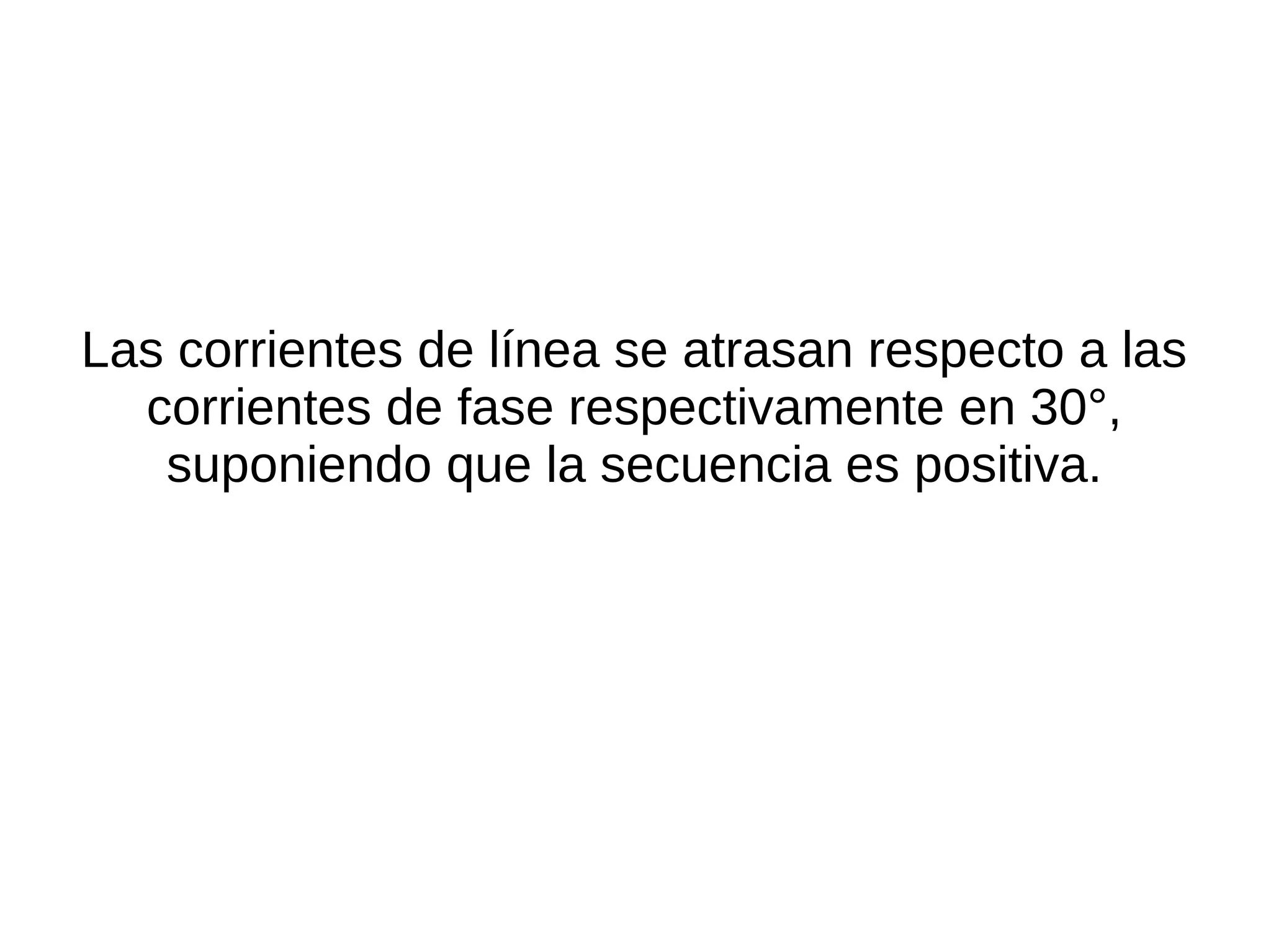 Las corrientes de línea se atrasan respecto a las
corrientes de fase respectivamente en 30°,
suponiendo que la secuencia es positiva.
 