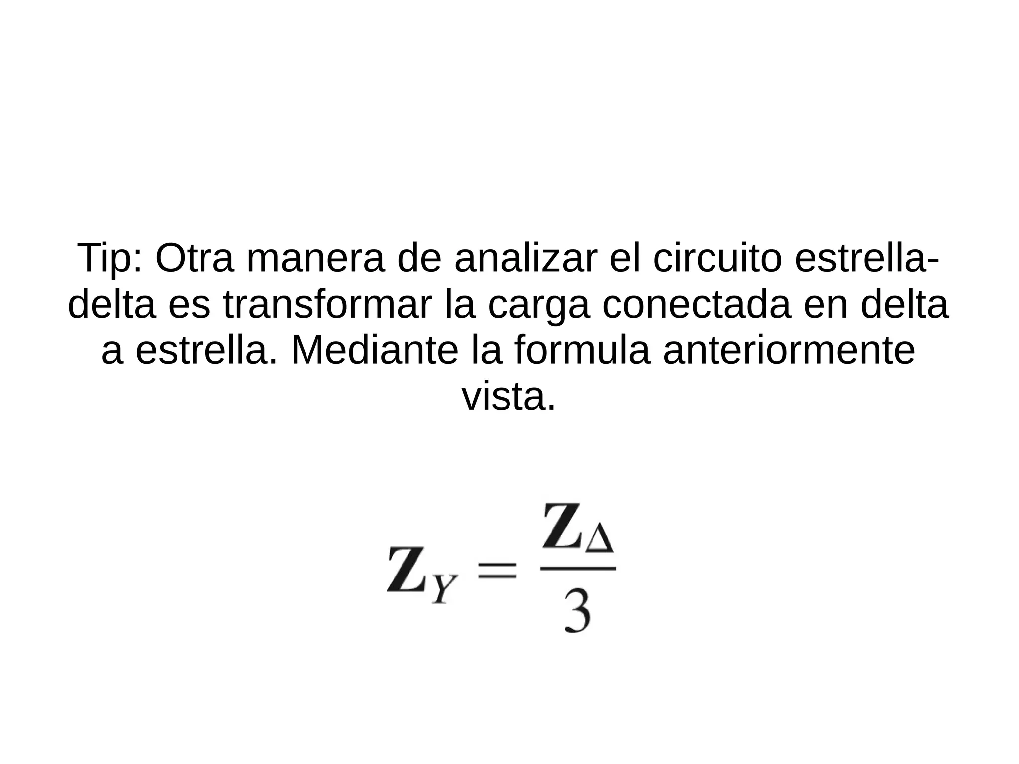 Tip: Otra manera de analizar el circuito estrella-
delta es transformar la carga conectada en delta
a estrella. Mediante la formula anteriormente
vista.
 