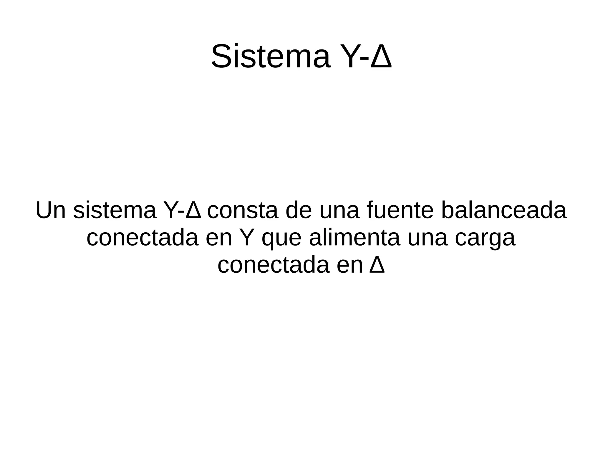 Sistema Y-Δ
Un sistema Y-Δ consta de una fuente balanceada
conectada en Y que alimenta una carga
conectada en Δ
 