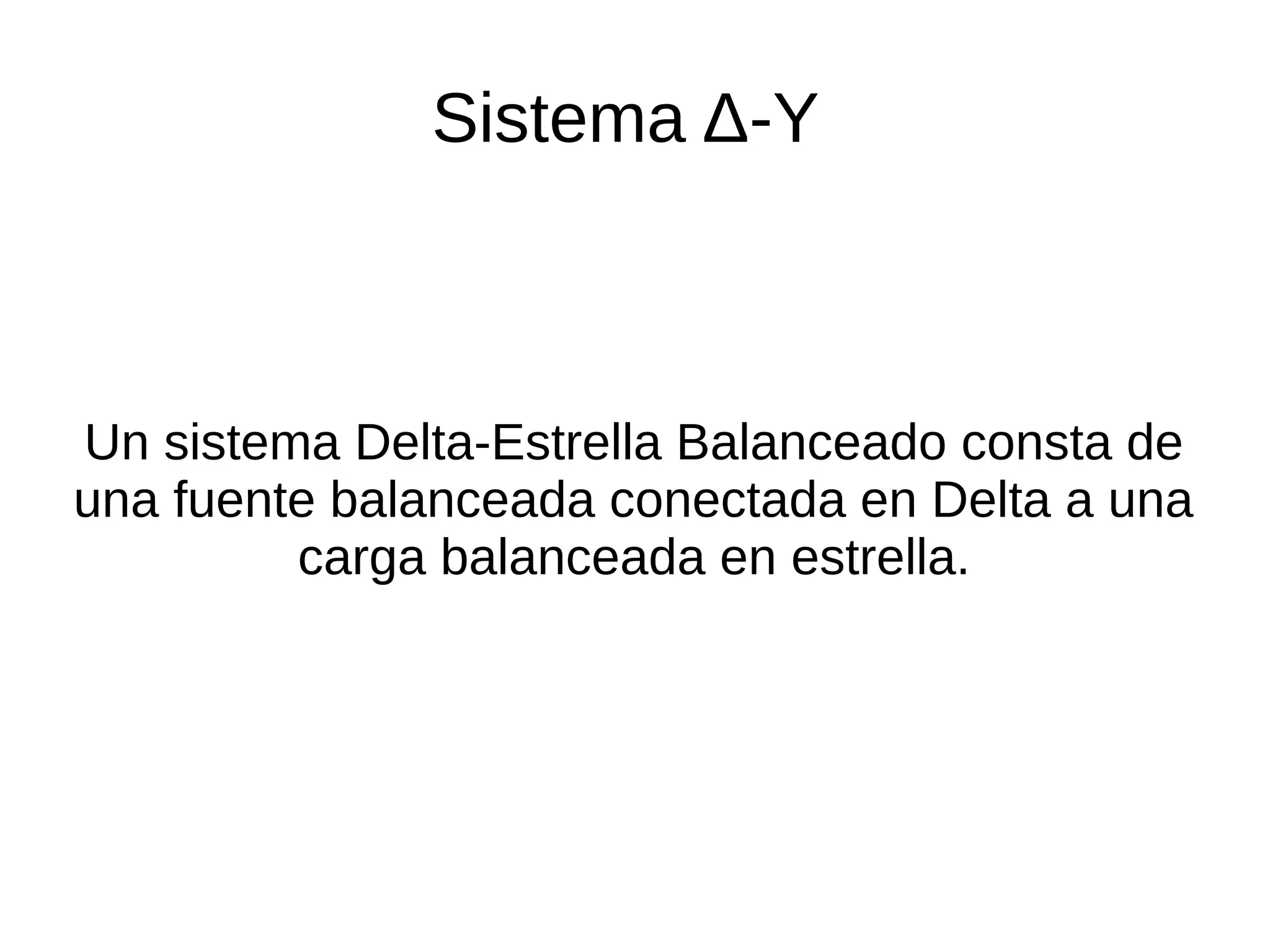 Sistema Δ-Y
Un sistema Delta-Estrella Balanceado consta de
una fuente balanceada conectada en Delta a una
carga balanceada en estrella.
 