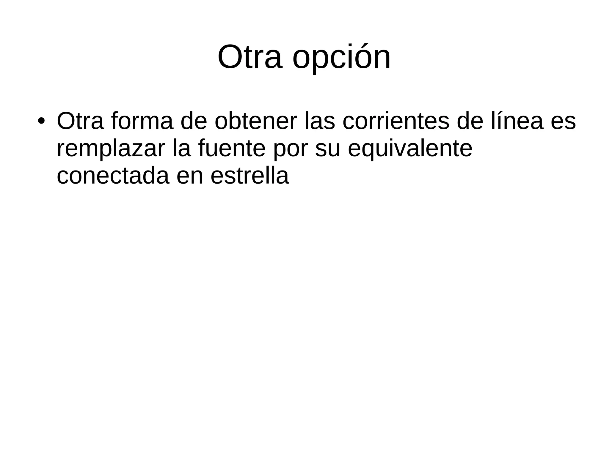 Otra opción
● Otra forma de obtener las corrientes de línea es
remplazar la fuente por su equivalente
conectada en estrella
 