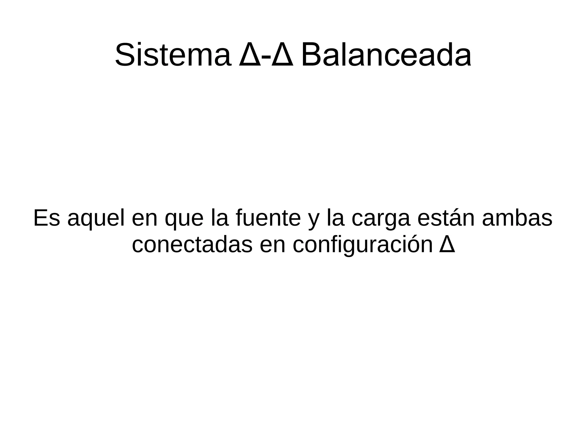 Sistema Δ-Δ Balanceada
Es aquel en que la fuente y la carga están ambas
conectadas en configuración Δ
 