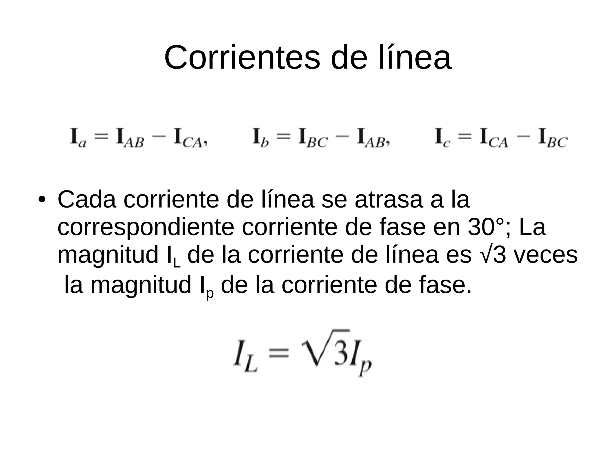 Corrientes de línea
● Cada corriente de línea se atrasa a la
correspondiente corriente de fase en 30°; La
magnitud IL de la corriente de línea es √3 veces
la magnitud Ip de la corriente de fase.
 