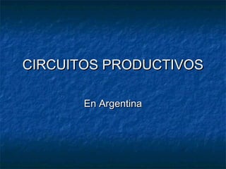 CIRCUITOS PRODUCTIVOSCIRCUITOS PRODUCTIVOS
En ArgentinaEn Argentina
 