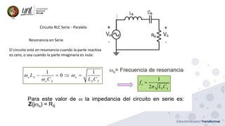 Ing. Marianela Carrión, Mg. Sc.
Circuito RLC Serie - Paralelo
Resonancia en Serie
El circuito está en resonancia cuando la parte reactiva
es cero, o sea cuando la parte imaginaria es nula:
 