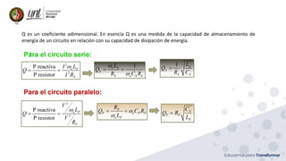 Ing. Marianela Carrión, Mg. Sc.
Q es un coeficiente adimensional. En esencia Q es una medida de la capacidad de almacenamiento de
energía de un circuito en relación con su capacidad de disipación de energía.
 