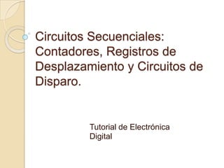 Circuitos Secuenciales:
Contadores, Registros de
Desplazamiento y Circuitos de
Disparo.


         Tutorial de Electrónica
         Digital
 
