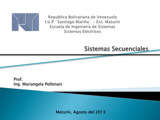 Sistemas Secuenciales
Prof.
Ing. Mariangela Pollonais
Maturín, Agosto del 2013
 