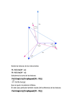 Siendo las lecturas de los instrumentos
Calculemos la suma de las lecturas:
Que es igual a la potencia trifásica.
En este caso particular también resulta útil la diferencia de las lecturas:
 