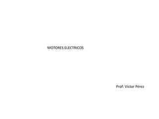 MOTORES ELECTRICOS




                     Prof: Víctor Pérez
 