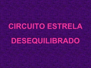 CIRCUITO ESTRELA DESEQUILIBRADO 