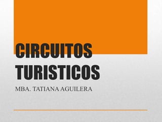 CIRCUITOS
TURISTICOS
MBA. TATIANA AGUILERA
 