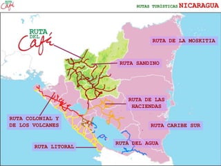 REGÍON NORTE NICARAGUARUTAS TURÍSTICAS NICARAGUA
RUTA DEL AGUA
RUTA COLONIAL Y
DE LOS VOLCANES
RUTA DE LAS
HACIENDAS
RUTA LITORAL
RUTA SANDINO
RUTA DE LA MOSKITIA
RUTA CARIBE SUR
 