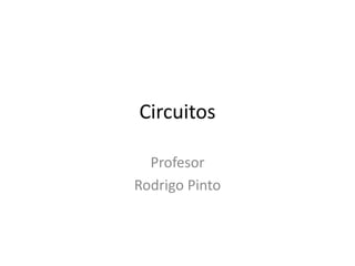 Circuitos
Profesor
Rodrigo Pinto
 