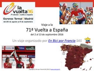 Copyright En bici por Francia SAS 2016 © www.enbiciporfrancia.com
Viaje a la
71ª Vuelta a España
del 2 al 13 de septiembre 2016
Un viaje organizado por En Bici por Francia SAS
 