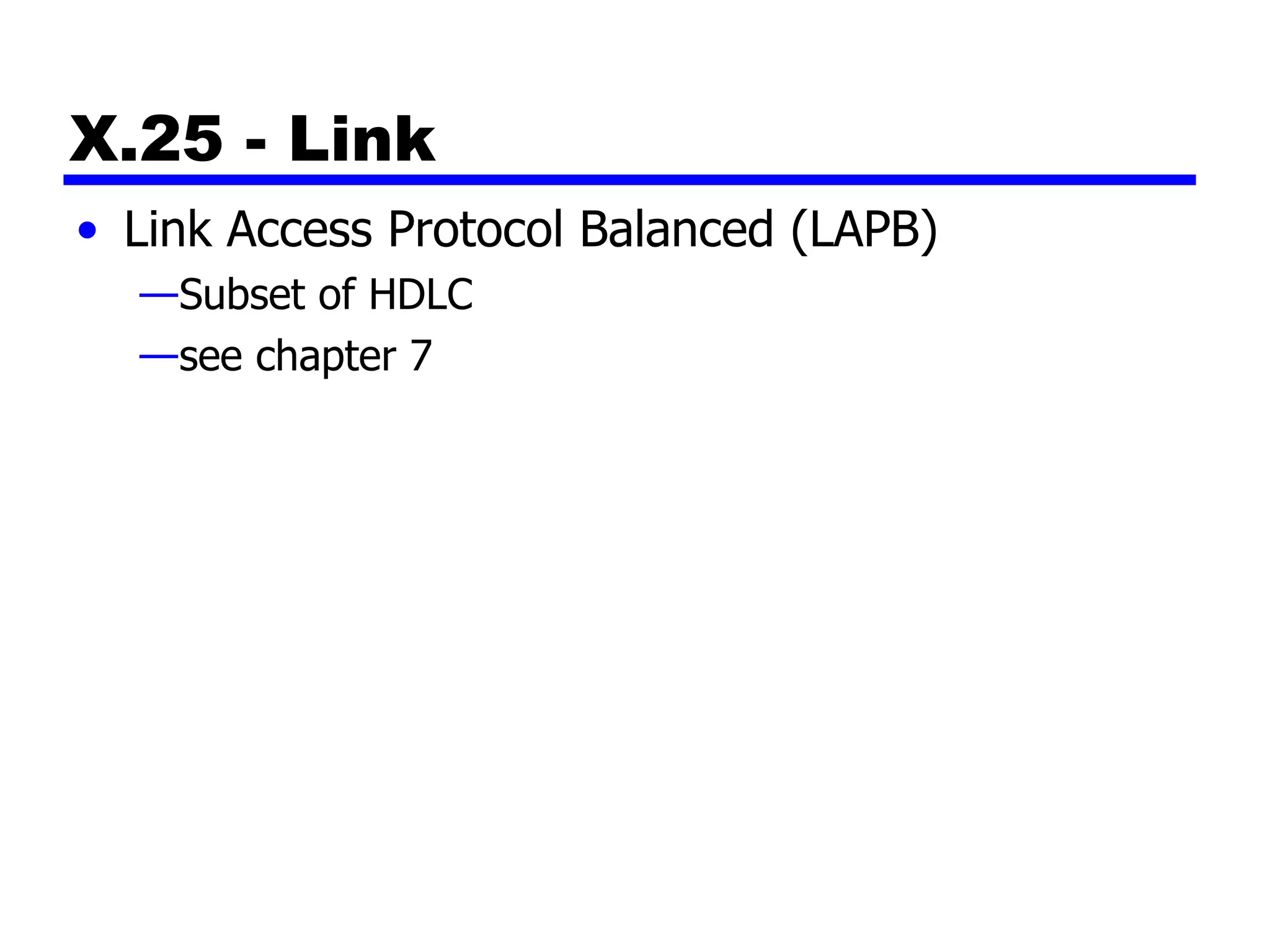 X.25 - Link Link Access Protocol Balanced (LAPB) Subset of HDLC see chapter 7 