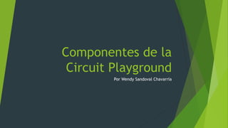 Componentes de la
Circuit Playground
Por Wendy Sandoval Chavarría
 