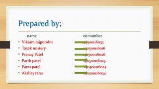 Prepared by;
name en.number
• Vikram rajpurohit 140500116033
• Taxak mistery 140500116016
• Pranay Patel 140500116026
• Parth patel 140500116025
• Paras patel 140500116024
• Akshay rana 140500116034
 