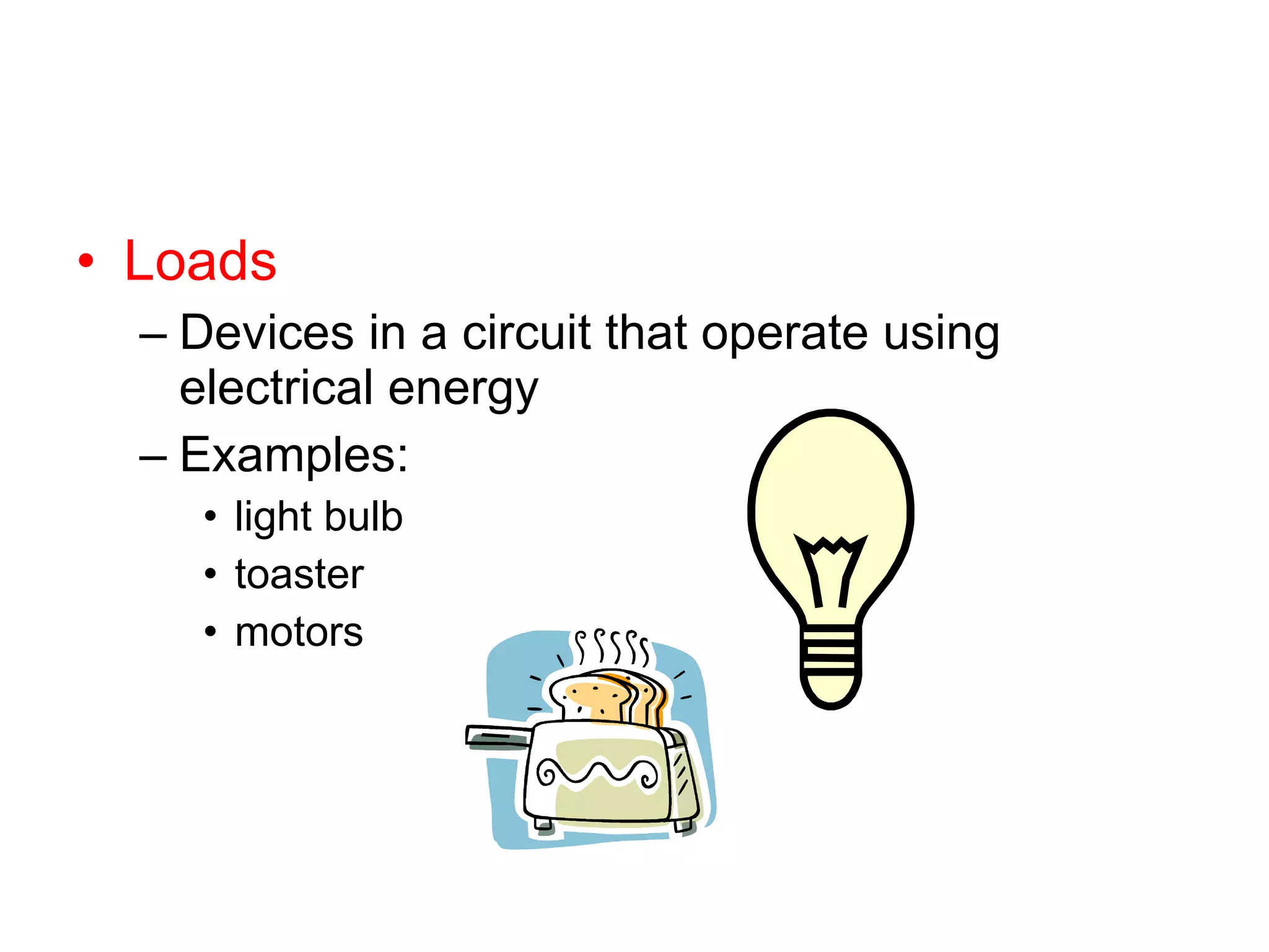 Loads Devices in a circuit that operate using electrical energy Examples:  light bulb toaster motors 