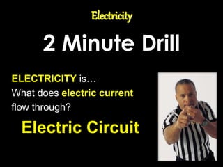 Electricity
2 Minute Drill
ELECTRICITY is…
What does electric current
flow through?
Electric Circuit
 