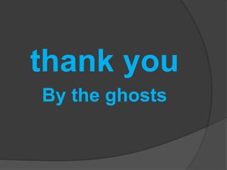 thank you
By the ghosts
 
