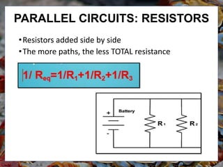 •Resistors added side by side
•The more paths, the less TOTAL resistance
PARALLEL CIRCUITS: RESISTORS
 
